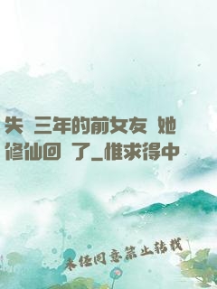 失蹤三年的前女友說她修仙回來了