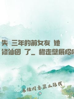 失蹤三年的前女友說她修仙回來了