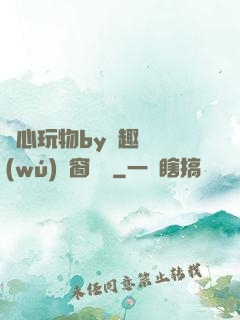 夾心玩物by筆趣閣無(wú)彈窗閱讀