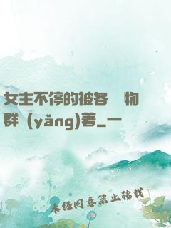 女主不停的被各個動物群養(yǎng)著