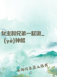 女主和兄弟一起做