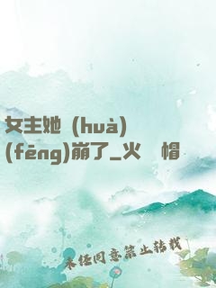 女主她畫(huà)風(fēng)崩了