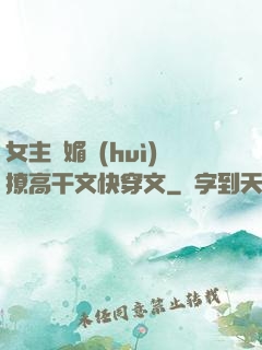 女主嬌媚會(huì)撩高干文快穿文