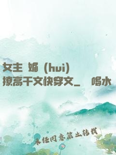 女主嬌媚會(huì)撩高干文快穿文