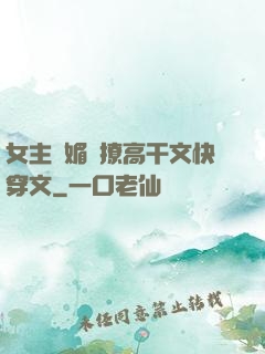 女主嬌媚會撩高干文快穿文