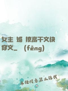 女主嬌媚會撩高干文快穿文