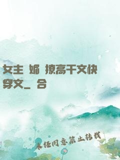 女主嬌媚會撩高干文快穿文