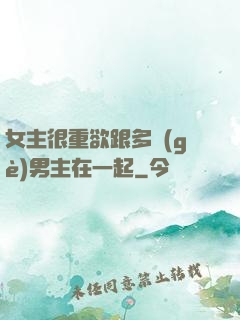 女主很重欲跟多個(gè)男主在一起