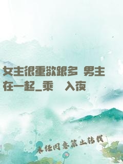 女主很重欲跟多個男主在一起