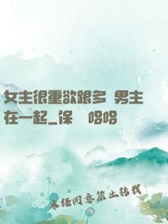 女主很重欲跟多個男主在一起