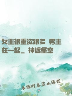 女主很重欲跟多個男主在一起