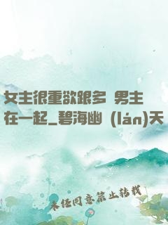 女主很重欲跟多個男主在一起