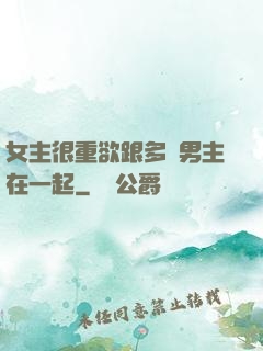 女主很重欲跟多個男主在一起