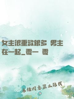 女主很重欲跟多個男主在一起