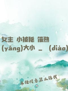 女主從小被秘藥催熟養(yǎng)大小說