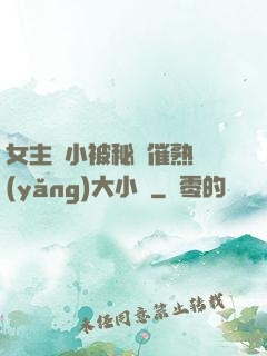 女主從小被秘藥催熟養(yǎng)大小說