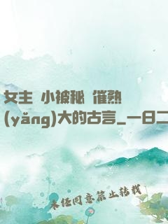 女主從小被秘藥催熟養(yǎng)大的古言