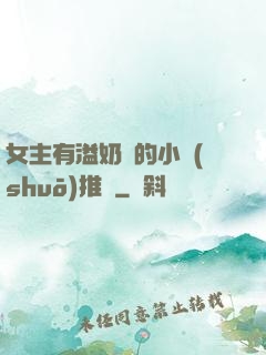 女主有溢奶癥的小說(shuō)推薦
