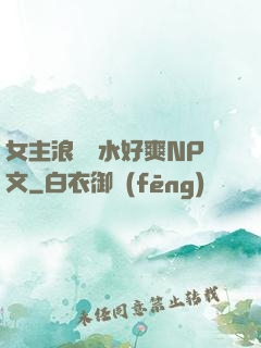 女主浪蕩噴水好爽NP文