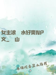 女主浪蕩噴水好爽NP文