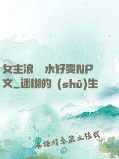 女主浪蕩噴水好爽NP文