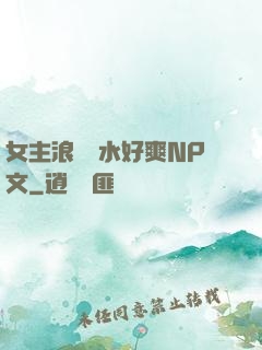 女主浪蕩噴水好爽NP文