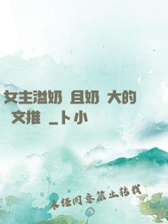 女主溢奶癥且奶癮大的寵文推薦