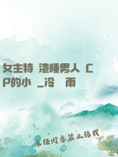 女主特別渣睡男人無CP的小說