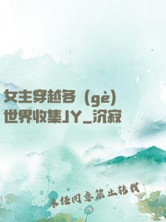 女主穿越各個(gè)世界收集JY