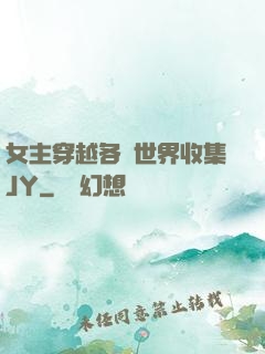 女主穿越各個世界收集JY