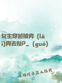 女主穿越被肉來(lái)肉去NP