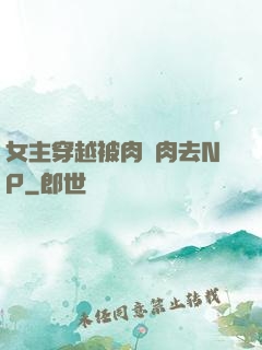 女主穿越被肉來肉去NP