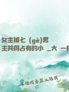 女主被七個(gè)男主共同占有的小說
