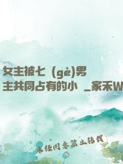 女主被七個(gè)男主共同占有的小說
