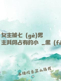 女主被七個(gè)男主共同占有的小說
