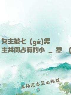 女主被七個(gè)男主共同占有的小說