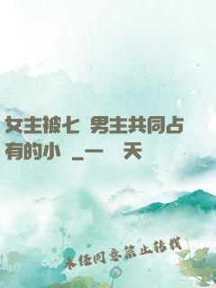 女主被七個男主共同占有的小說