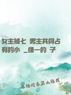 女主被七個男主共同占有的小說
