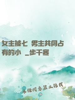女主被七個男主共同占有的小說