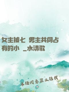 女主被七個男主共同占有的小說