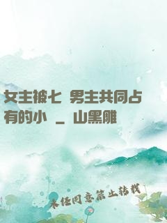 女主被七個男主共同占有的小說