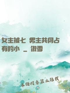 女主被七個男主共同占有的小說