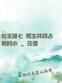 女主被七個男主共同占有的小說