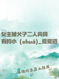 女主被父子二人共同擁有的小說(shuō)