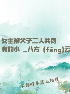 女主被父子二人共同擁有的小說