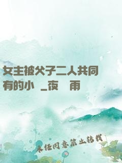 女主被父子二人共同擁有的小說