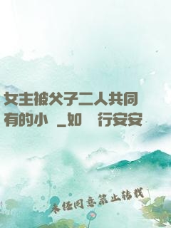 女主被父子二人共同擁有的小說