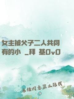 女主被父子二人共同擁有的小說