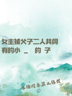 女主被父子二人共同擁有的小說