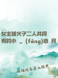 女主被父子二人共同擁有的小說